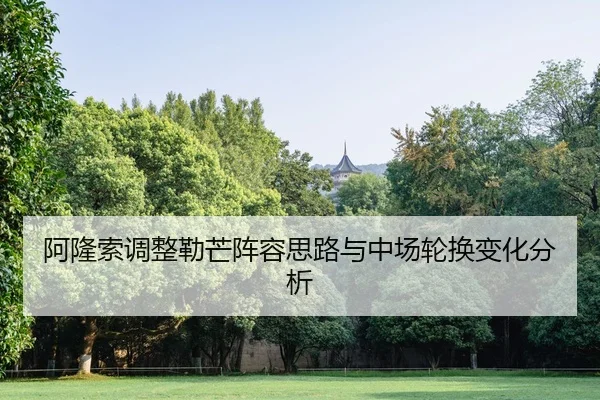 阿隆索调整勒芒阵容思路与中场轮换变化分析